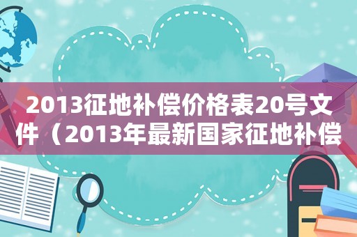 2013征地補(bǔ)償價(jià)格表20號(hào)文件（2013年最新國家征地補(bǔ)償標(biāo)準(zhǔn)）