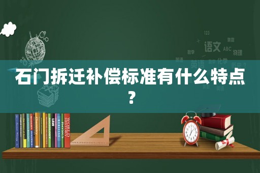 石門(mén)拆遷補(bǔ)償標(biāo)準(zhǔn)有什么特點(diǎn)？