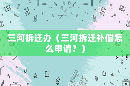 三河拆遷辦（三河拆遷補(bǔ)償怎么申請(qǐng)？）