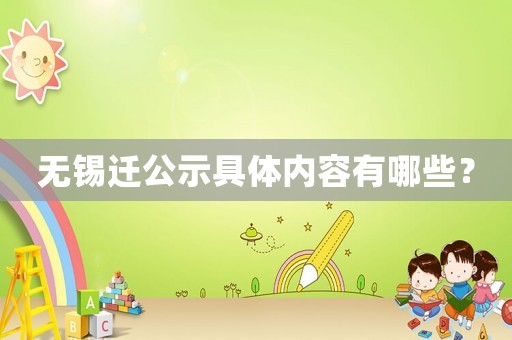 無(wú)錫遷公示具體內(nèi)容有哪些？
