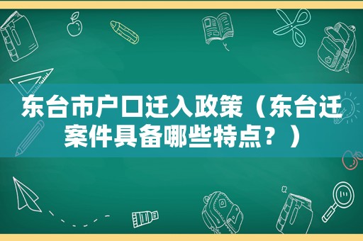 東臺市戶口遷入政策（東臺遷案件具備哪些特點(diǎn)？）