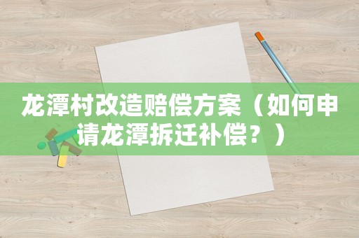 龍?zhí)洞甯脑熨r償方案（如何申請龍?zhí)恫疬w補償？）