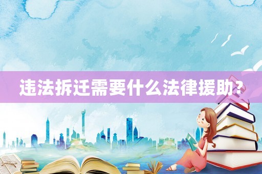 違法拆遷需要什么法律援助？