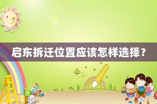 啟東拆遷位置應(yīng)該怎樣選擇？