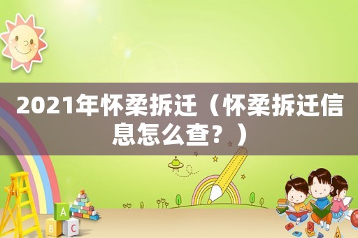 2021年懷柔拆遷（懷柔拆遷信息怎么查？）
