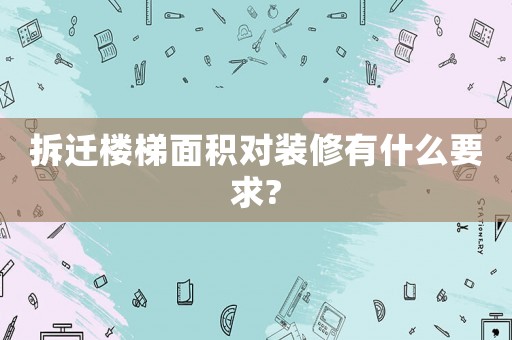 拆遷樓梯面積對(duì)裝修有什么要求?
