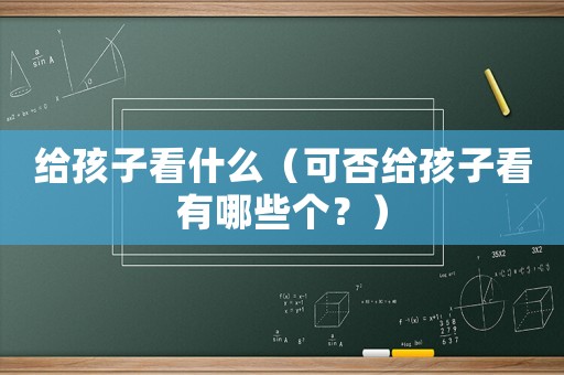 給孩子看什么（可否給孩子看有哪些個？）