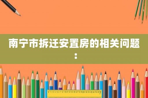 南寧市拆遷安置房的相關(guān)問題：