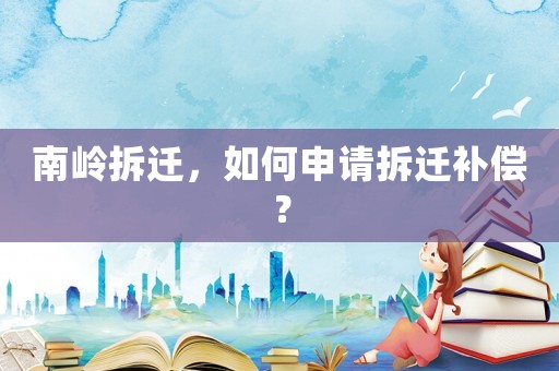 南嶺拆遷，如何申請拆遷補(bǔ)償？