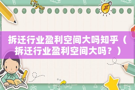 拆遷行業(yè)盈利空間大嗎知乎（拆遷行業(yè)盈利空間大嗎？）