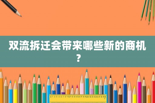 雙流拆遷會(huì)帶來(lái)哪些新的商機(jī)？