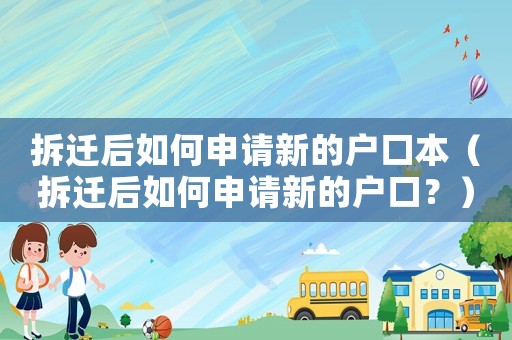 拆遷后如何申請新的戶口本（拆遷后如何申請新的戶口？）
