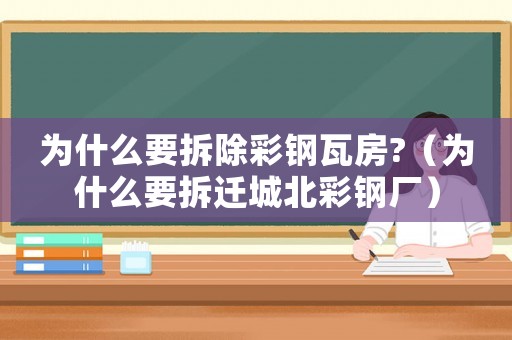 為什么要拆除彩鋼瓦房?（為什么要拆遷城北彩鋼廠）