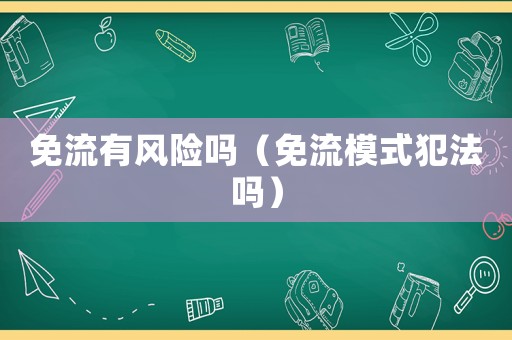 免流有風(fēng)險(xiǎn)嗎（免流模式犯法嗎）