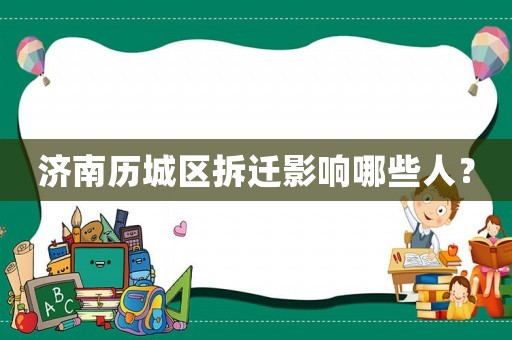 濟(jì)南歷城區(qū)拆遷影響哪些人？
