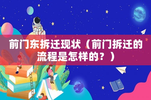 前門東拆遷現(xiàn)狀（前門拆遷的流程是怎樣的？）