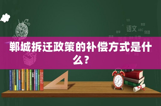 鄲城拆遷政策的補償方式是什么？