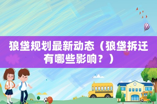 狼垡規(guī)劃最新動態(tài)（狼垡拆遷有哪些影響？）