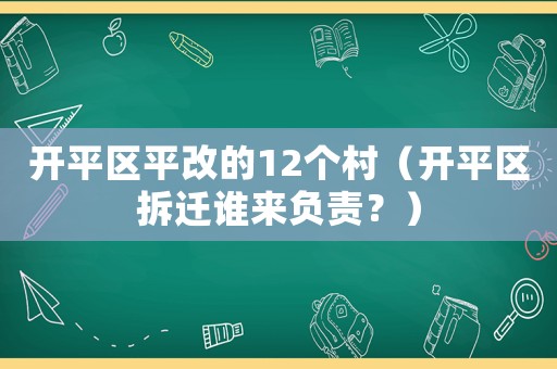 開平區(qū)平改的12個村（開平區(qū)拆遷誰來負責(zé)？）