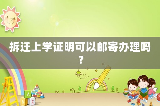 拆遷上學(xué)證明可以郵寄辦理嗎？