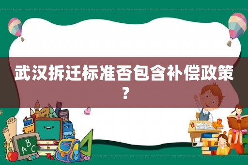 武漢拆遷標(biāo)準(zhǔn)否包含補(bǔ)償政策？