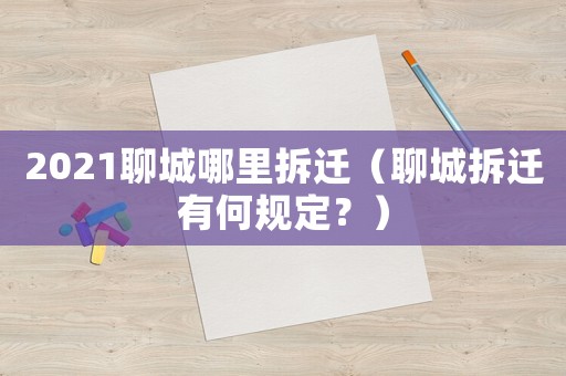 2021聊城哪里拆遷（聊城拆遷有何規(guī)定？）