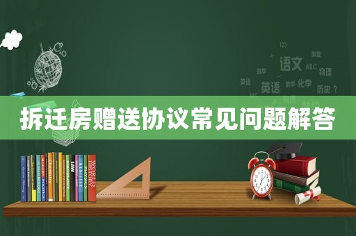 拆遷房贈送協(xié)議常見問題解答