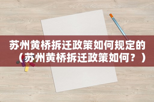 蘇州黃橋拆遷政策如何規(guī)定的（蘇州黃橋拆遷政策如何？）