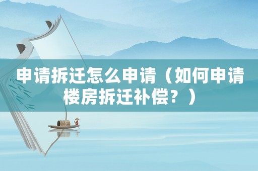 申請(qǐng)拆遷怎么申請(qǐng)（如何申請(qǐng)樓房拆遷補(bǔ)償？）