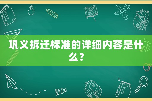 鞏義拆遷標(biāo)準(zhǔn)的詳細(xì)內(nèi)容是什么？