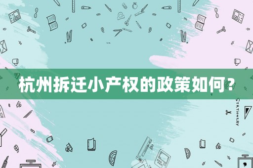 杭州拆遷小產(chǎn)權(quán)的政策如何？