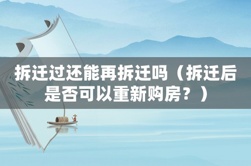 拆遷過還能再拆遷嗎（拆遷后是否可以重新購房？）
