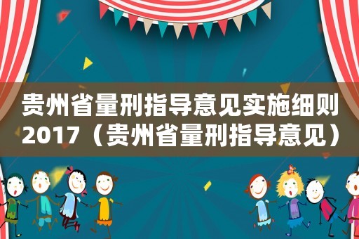 貴州省量刑指導(dǎo)意見(jiàn)實(shí)施細(xì)則2017（貴州省量刑指導(dǎo)意見(jiàn)）