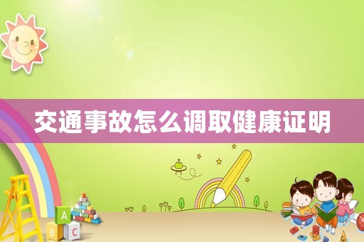 交通事故怎么調(diào)取健康證明