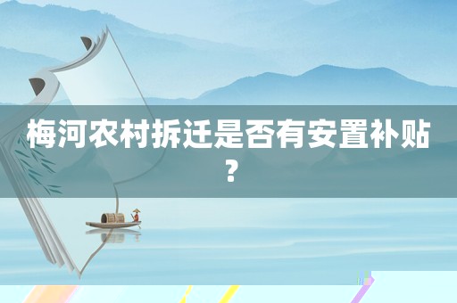 梅河農(nóng)村拆遷是否有安置補(bǔ)貼？