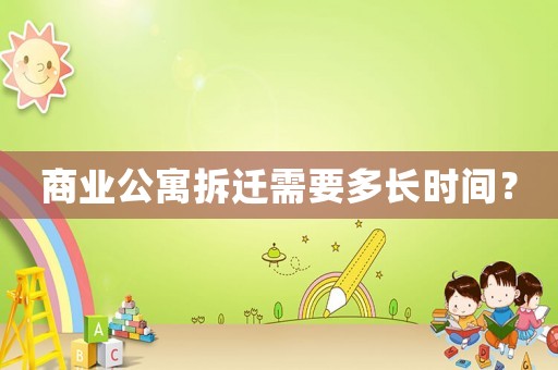 商業(yè)公寓拆遷需要多長時(shí)間？