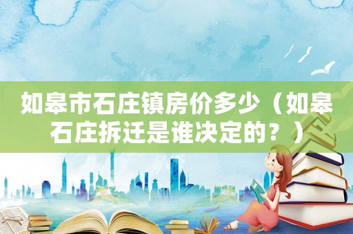 如皋市石莊鎮(zhèn)房?jī)r(jià)多少（如皋石莊拆遷是誰(shuí)決定的？）