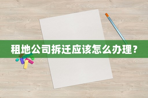 租地公司拆遷應(yīng)該怎么辦理？
