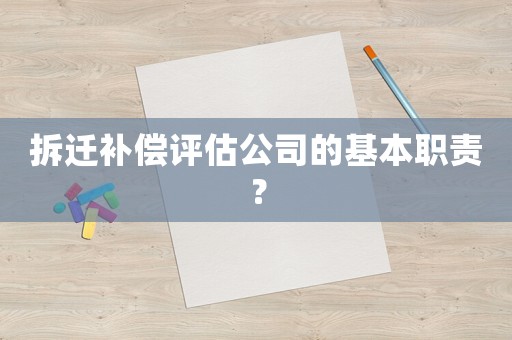 拆遷補(bǔ)償評(píng)估公司的基本職責(zé)？