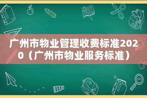 廣州市物業(yè)管理收費標準2020（廣州市物業(yè)服務標準）