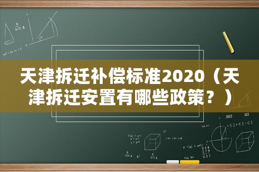 天津拆遷補(bǔ)償標(biāo)準(zhǔn)2020（天津拆遷安置有哪些政策？）