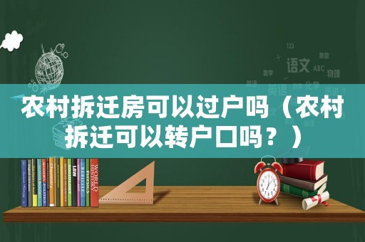 農(nóng)村拆遷房可以過戶嗎（農(nóng)村拆遷可以轉(zhuǎn)戶口嗎？）
