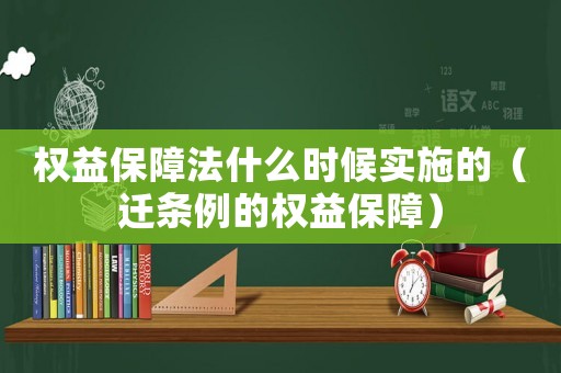權(quán)益保障法什么時候?qū)嵤┑模ㄟw條例的權(quán)益保障）