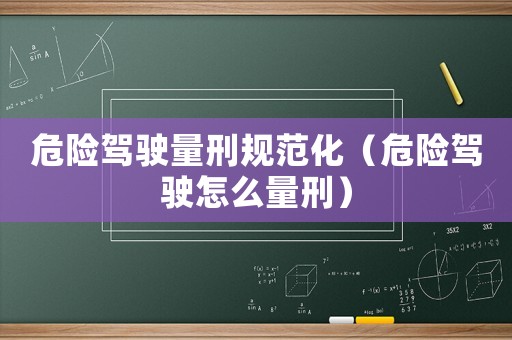 危險(xiǎn)駕駛量刑規(guī)范化（危險(xiǎn)駕駛怎么量刑）