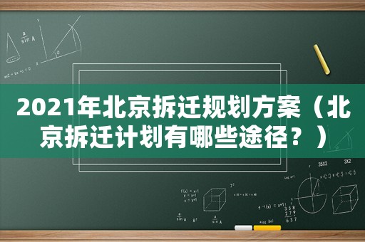 2021年北京拆遷規(guī)劃方案（北京拆遷計(jì)劃有哪些途徑？）