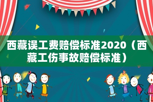 西藏誤工費(fèi)賠償標(biāo)準(zhǔn)2020（西藏工傷事故賠償標(biāo)準(zhǔn)）