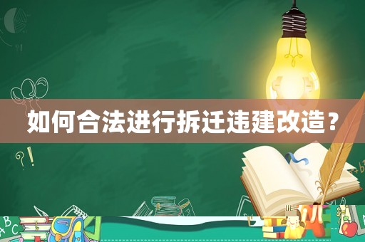 如何合法進(jìn)行拆遷違建改造？