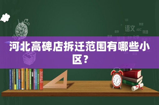 河北高碑店拆遷范圍有哪些小區(qū)？