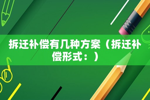 拆遷補償有幾種方案（拆遷補償形式：）
