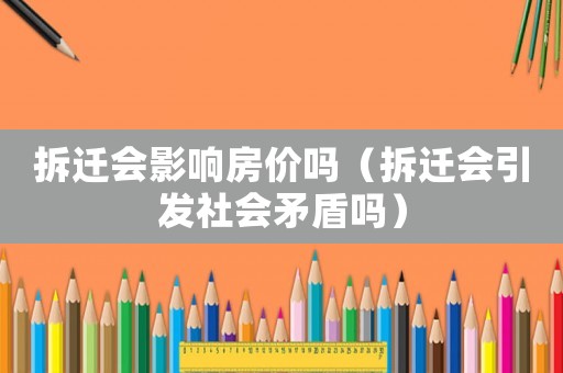 拆遷會影響房價嗎（拆遷會引發(fā)社會矛盾嗎）